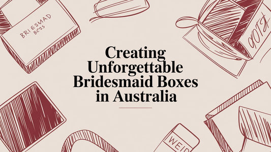 Creating Unforgettable Bridesmaid Boxes in Australia