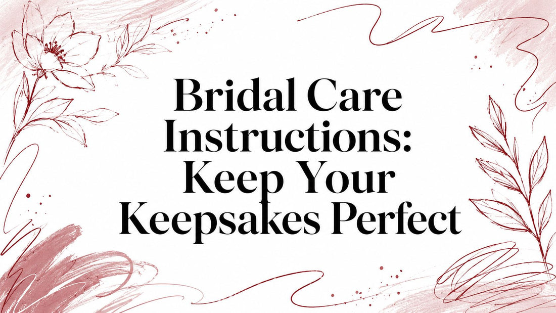 Bridal Care Instructions: Keep Your Keepsakes Perfect