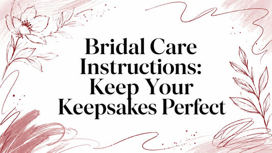 Bridal Care Instructions: Keep Your Keepsakes Perfect