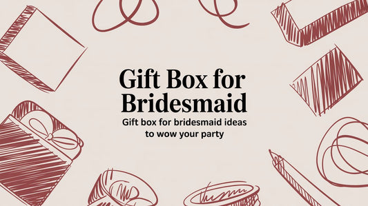 The Ultimate Guide to Creating a Stunning Gift Box for Your Bridesmaids