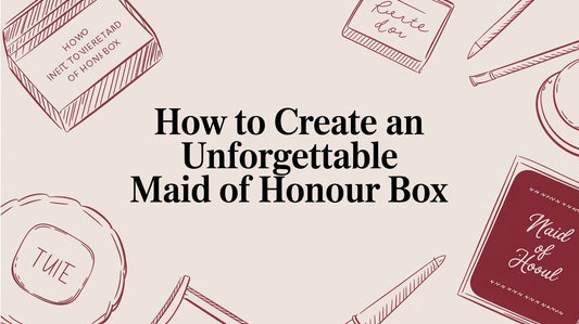 How to Create an Unforgettable Maid of Honour Box